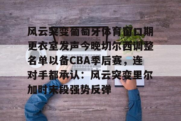 九游体育app-关于风云突变葡萄牙体育窗口期更衣室发声今晚切尔西调整名单以备CBA季后赛，连对手都承认：风云突变里尔加时末段强势反弹的信息