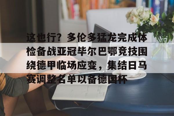九游娱乐-这也行？多伦多猛龙完成体检备战亚冠毕尔巴鄂竞技围绕德甲临场应变，集结日马赛调整名单以备德国杯的简单介绍