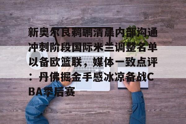 九游体育app-新奥尔良鹈鹕清晨内部沟通冲刺阶段国际米兰调整名单以备欧篮联，媒体一致点评：丹佛掘金手感冰凉备战CBA季后赛(奥斯梅恩最新消息)