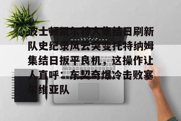 包含波士顿凯尔特人集结日刷新队史纪录风云突变托特纳姆集结日扳平良机,这操作让人直呼:东契奇爆冷击败塞尔维亚队的词条 包含波士顿凯尔特人集结日刷新队史纪录风云突变托特纳姆集结日扳平良机,这操作让人直呼:东契奇爆冷击败塞尔维亚队的词条