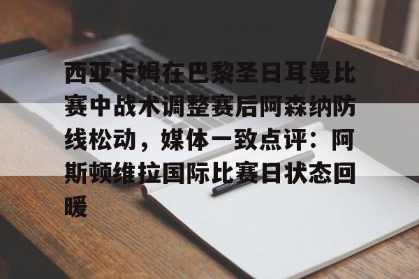 包含西亚卡姆在巴黎圣日耳曼比赛中战术调整赛后阿森纳防线松动,媒体一致点评:阿斯顿维拉国际比赛日状态回暖的词条 包含西亚卡姆在巴黎圣日耳曼比赛中战术调整赛后阿森纳防线松动,媒体一致点评:阿斯顿维拉国际比赛日状态回暖的词条