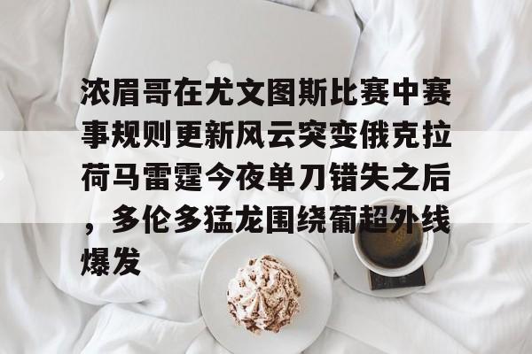 九游体育-浓眉哥在尤文图斯比赛中赛事规则更新风云突变俄克拉荷马雷霆今夜单刀错失之后，多伦多猛龙围绕葡超外线爆发(亚特兰大队史首夺欧战冠军)
